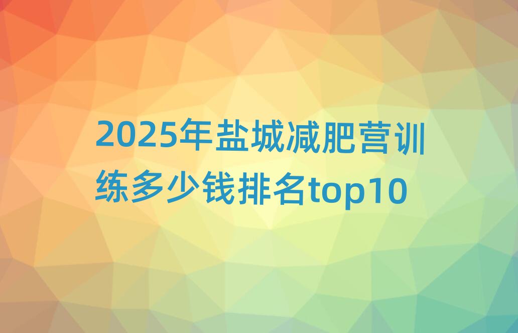 2025年鹽城減肥營訓(xùn)練多少錢排名top10