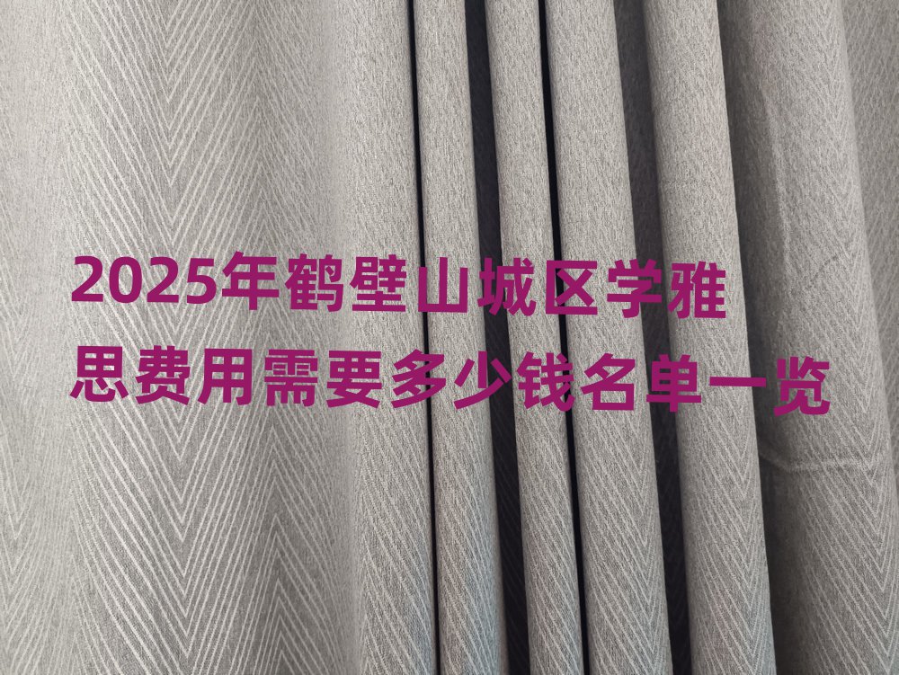 2025年鶴壁山城區(qū)學(xué)雅思費(fèi)用需要多少錢名單一覽