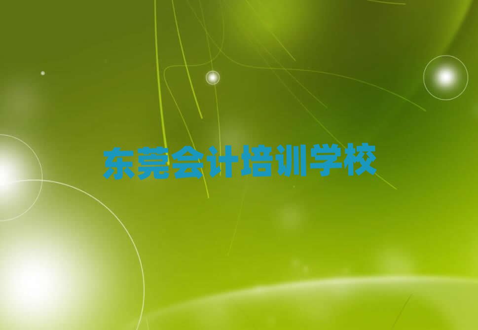 2025年東莞會(huì)計(jì)速成班學(xué)校哪個(gè)好實(shí)力排名名單