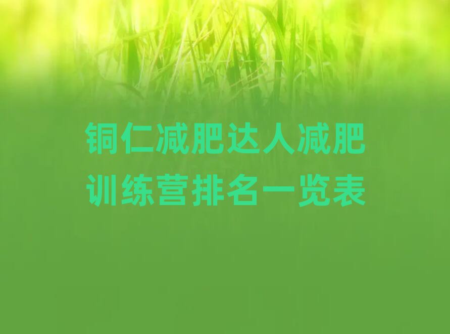 銅仁減肥達(dá)人減肥訓(xùn)練營排名一覽表