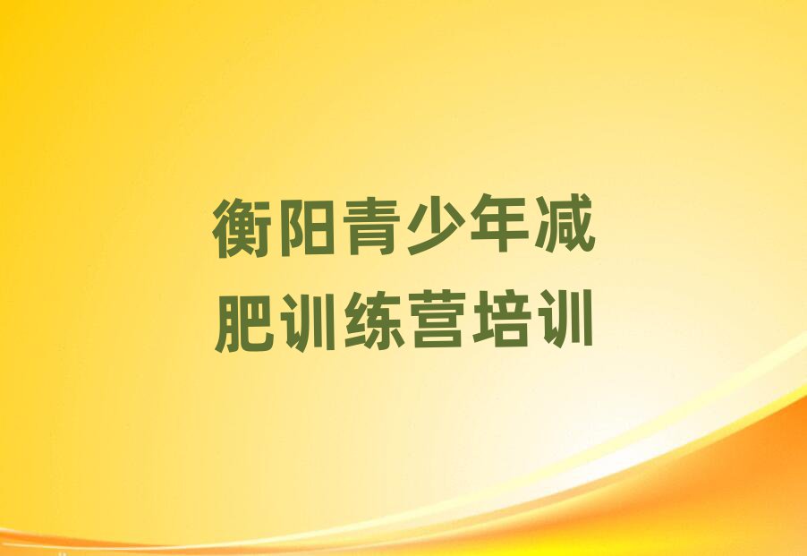 2025年衡陽減肥訓(xùn)練營在哪里實力排名名單