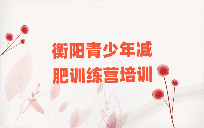 2025年衡陽減肥訓(xùn)練營在哪里實力排名名單
