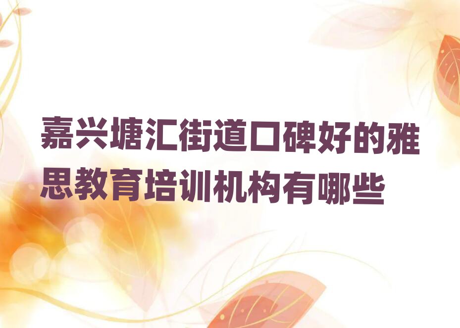 嘉興塘匯街道口碑好的雅思教育培訓(xùn)機(jī)構(gòu)有哪些