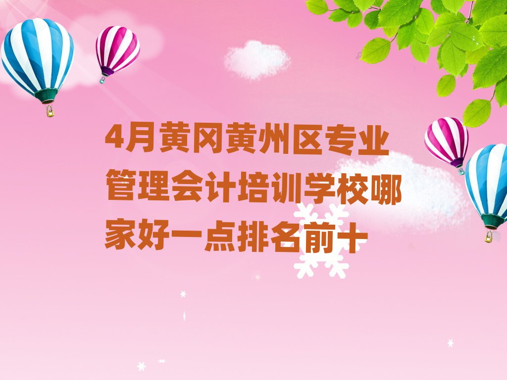 4月黃岡黃州區(qū)專業(yè)管理會計培訓(xùn)學(xué)校哪家好一點(diǎn)排名前十