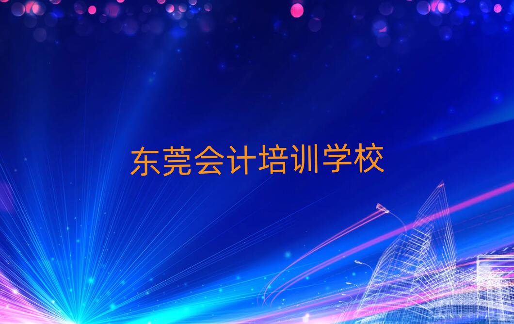 2025年東莞會計培訓(xùn)要學(xué)多久學(xué)費多少推薦一覽
