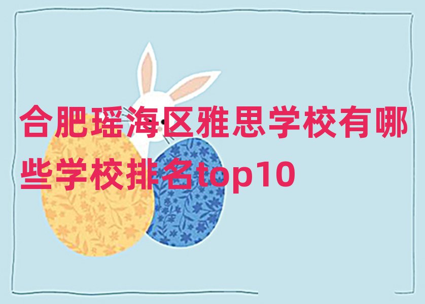 合肥瑤海區(qū)雅思學(xué)校有哪些學(xué)校排名top10