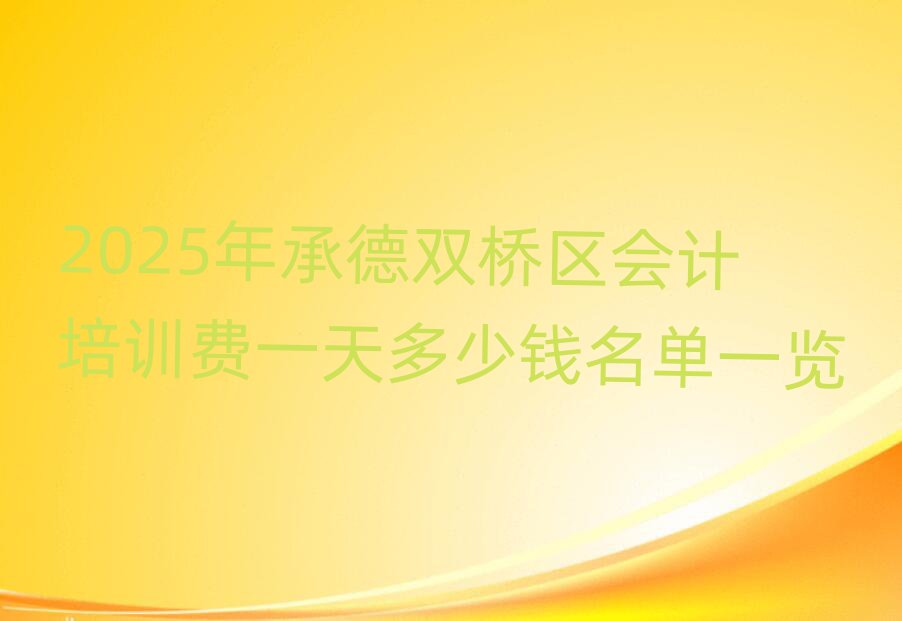2025年承德雙橋區(qū)會計培訓費一天多少錢名單一覽