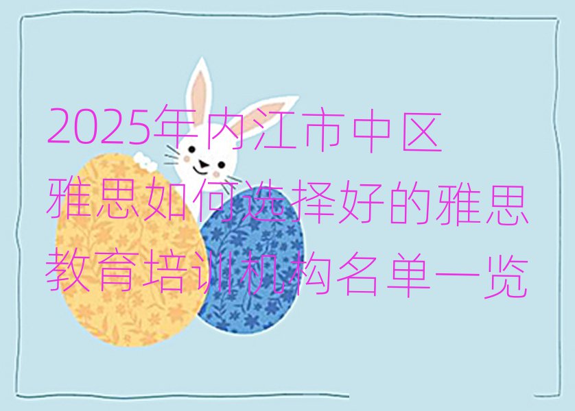 2025年內(nèi)江市中區(qū)雅思如何選擇好的雅思教育培訓(xùn)機(jī)構(gòu)名單一覽