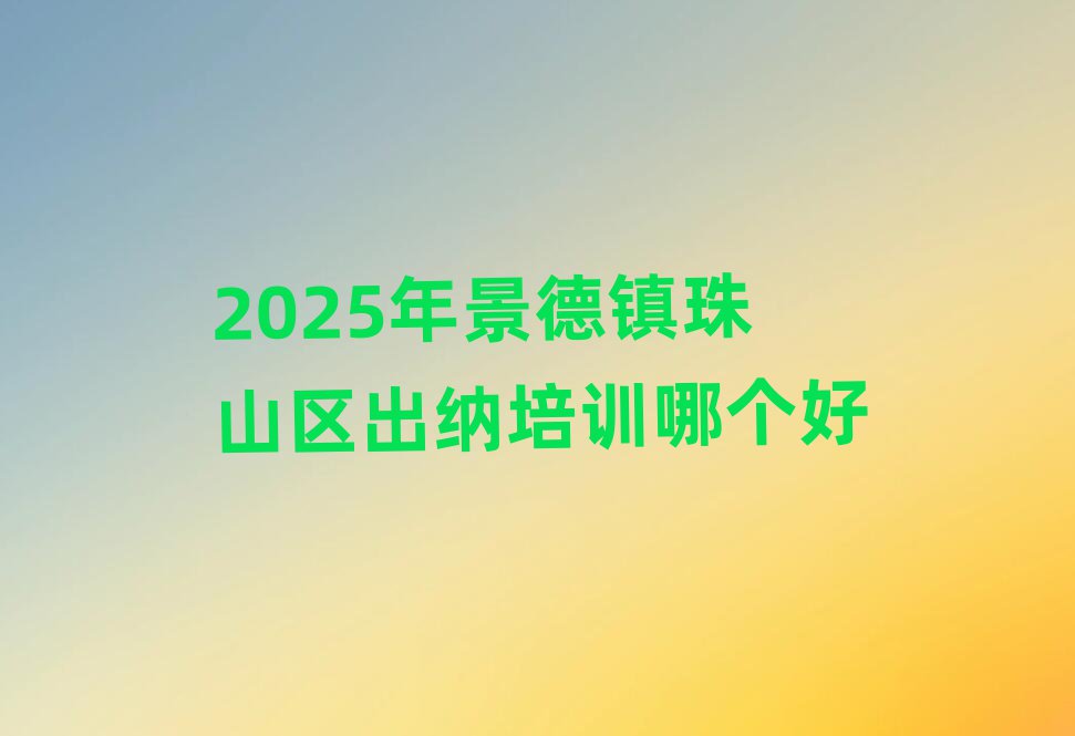 2025年景德鎮(zhèn)珠山區(qū)出納培訓哪個好