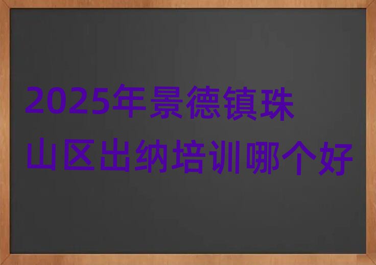 2025年景德鎮(zhèn)珠山區(qū)出納培訓哪個好