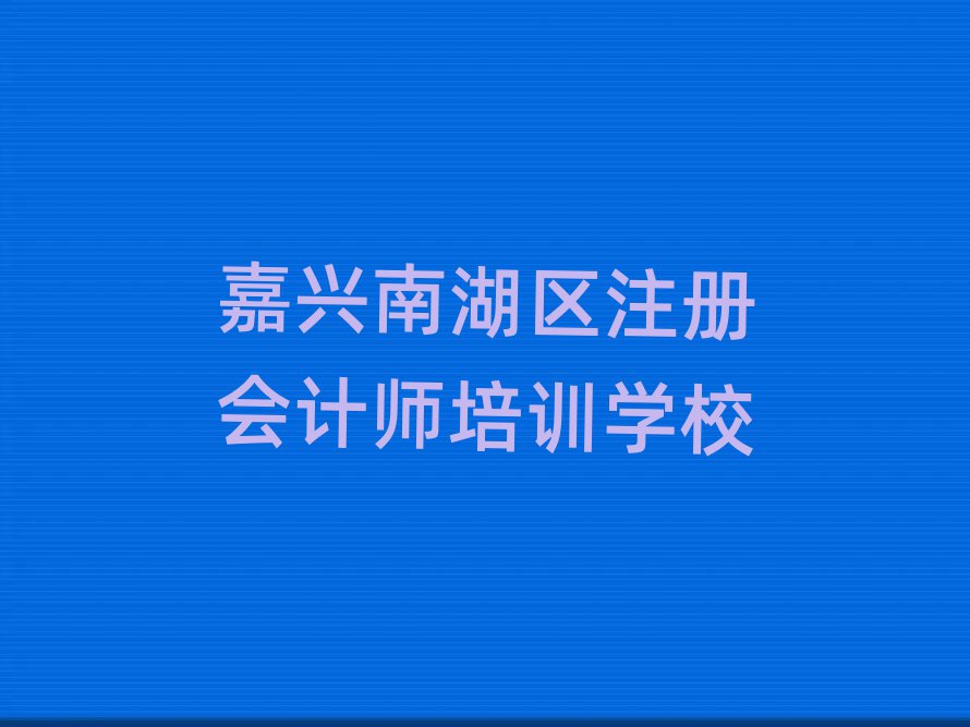 嘉興南湖區(qū)學(xué)注冊(cè)會(huì)計(jì)師到哪里學(xué)值得推薦的名單榜首一覽