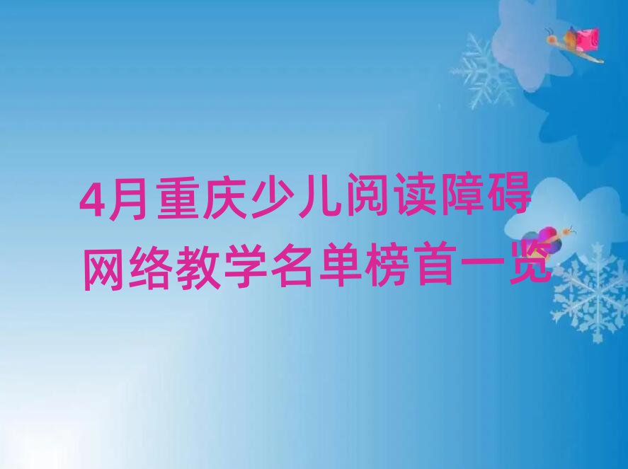 4月重慶少兒閱讀障礙網(wǎng)絡(luò)教學(xué)名單榜首一覽
