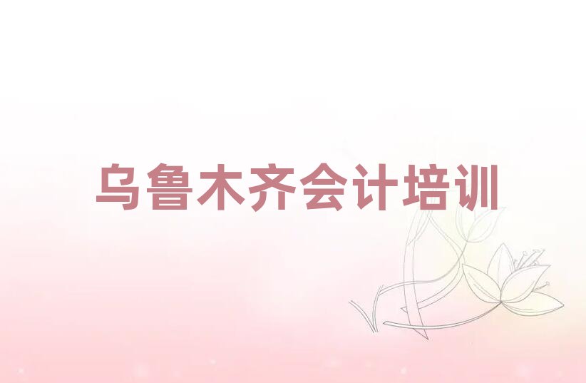 烏魯木齊哪有會計培訓班排名近期更新