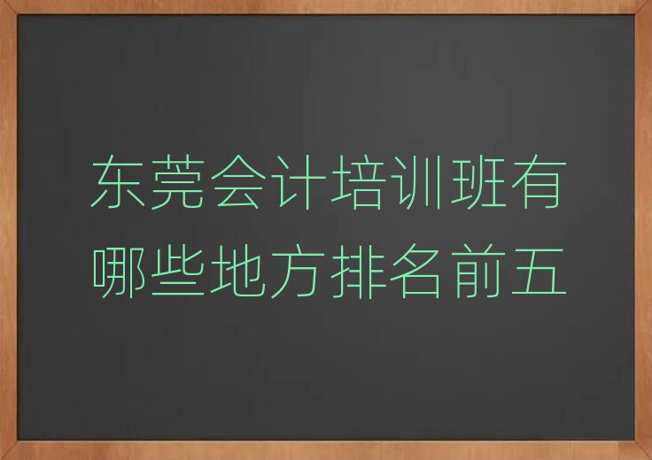 東莞會計培訓班有哪些地方排名前五
