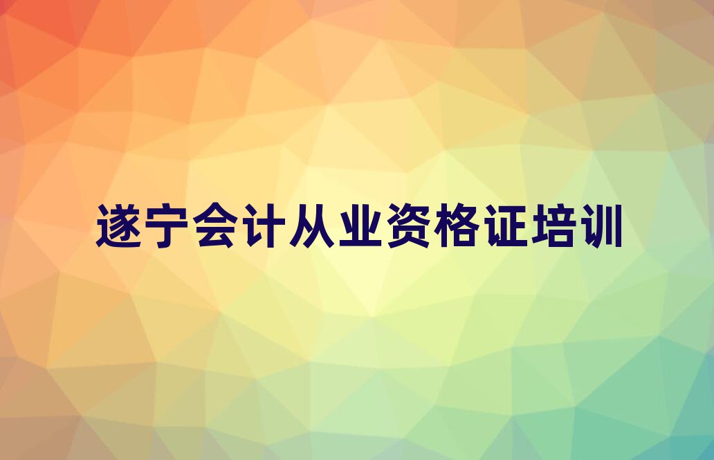 2025年遂寧安居區(qū)會(huì)計(jì)從業(yè)資格證培訓(xùn)班怎么樣可靠嗎名單一覽