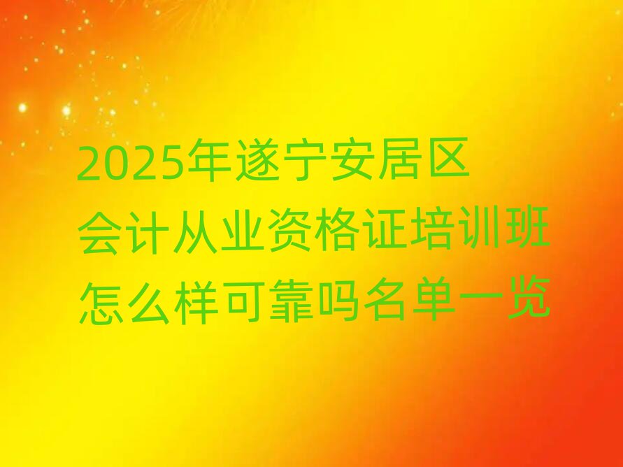 2025年遂寧安居區(qū)會(huì)計(jì)從業(yè)資格證培訓(xùn)班怎么樣可靠嗎名單一覽