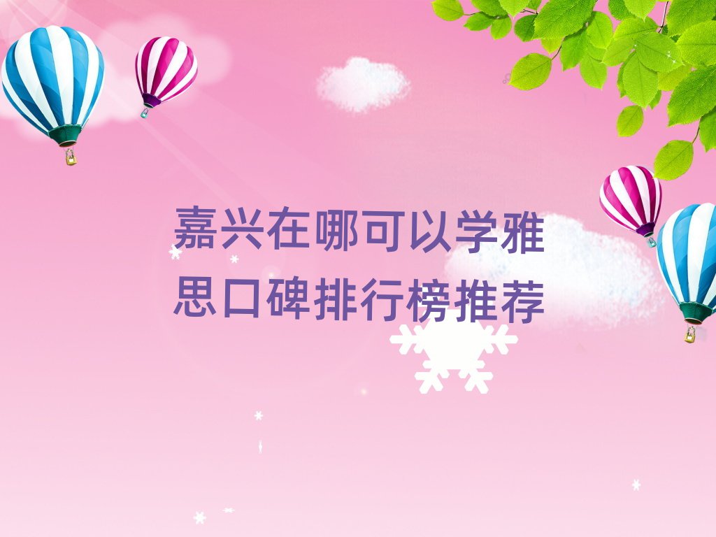 嘉興在哪可以學雅思口碑排行榜推薦