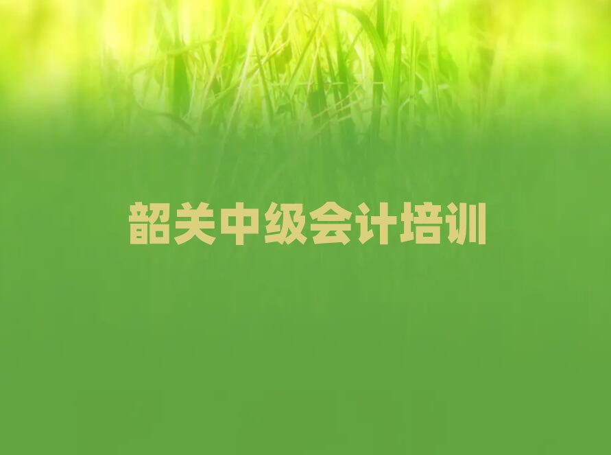 韶關(guān)曲江區(qū)中級(jí)會(huì)計(jì)正規(guī)培訓(xùn)機(jī)構(gòu)推薦名單一覽