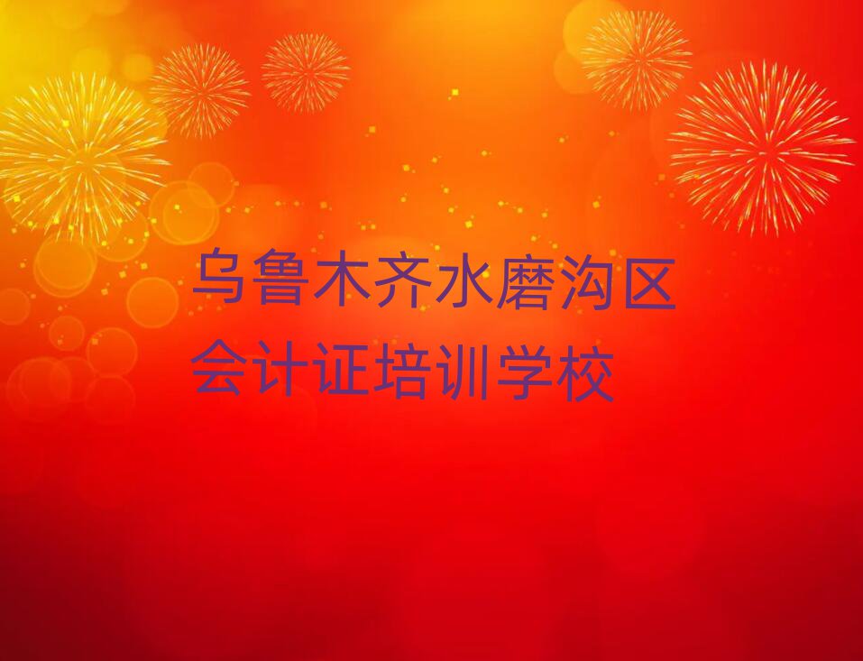 烏魯木齊水磨溝區(qū)會計證培訓班有哪些名單榜首公布