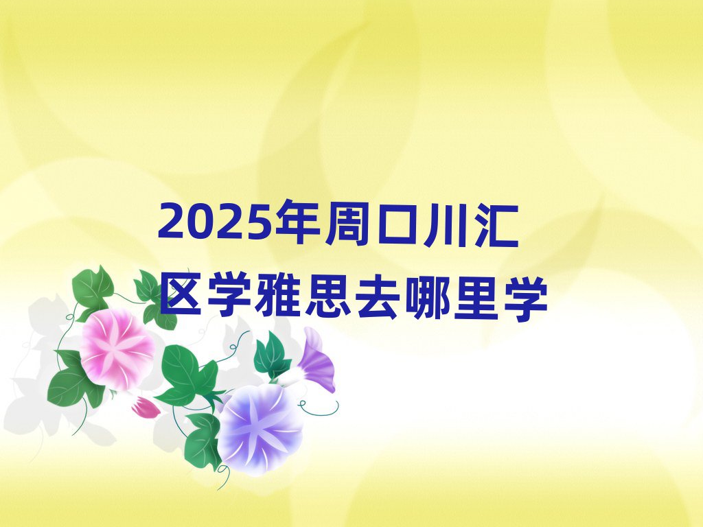 2025年周口川匯區(qū)學雅思去哪里學