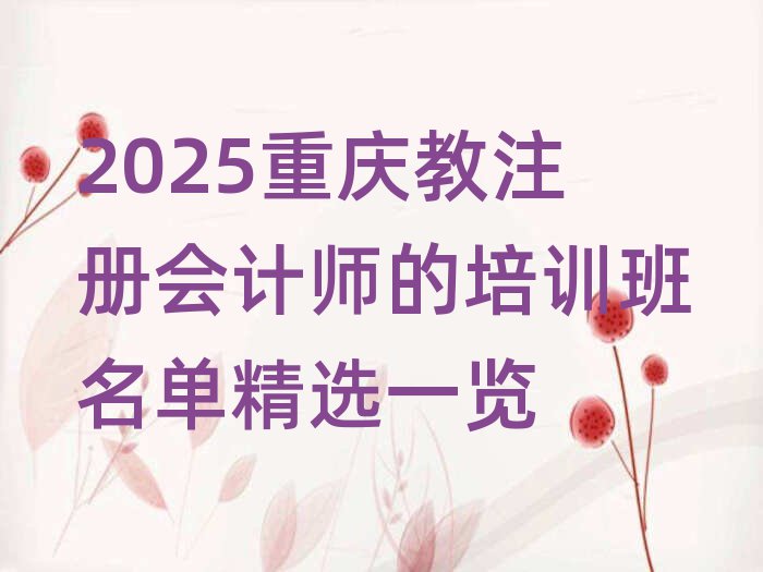 2025重慶教注冊(cè)會(huì)計(jì)師的培訓(xùn)班名單精選一覽