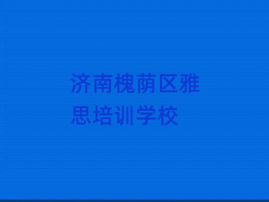 濟(jì)南槐蔭區(qū)在哪里學(xué)雅思好精選名單出爐