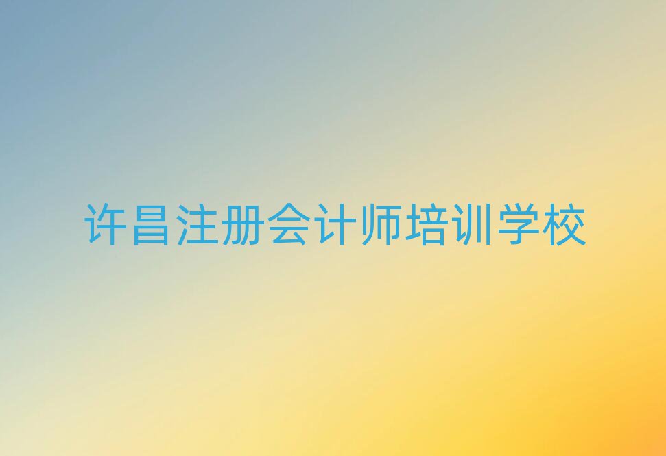 許昌建安區(qū)注冊(cè)會(huì)計(jì)師培訓(xùn)學(xué)校一般學(xué)費(fèi)是多少啊名單更新匯總