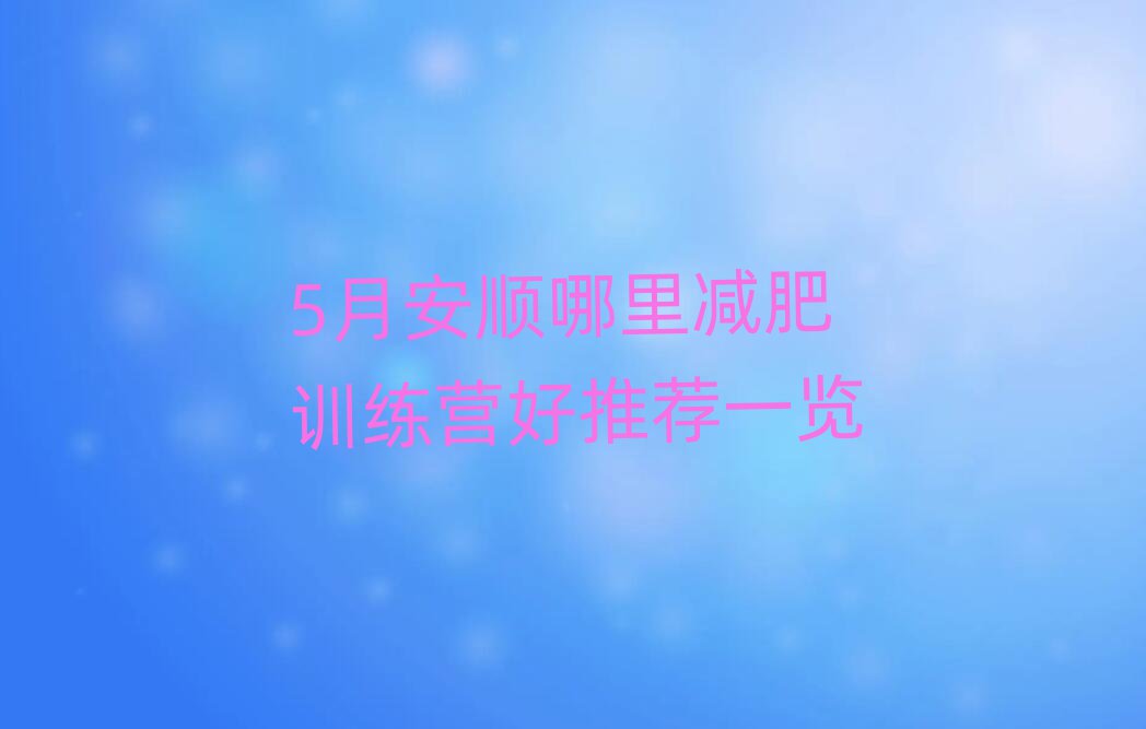 5月安順哪里減肥訓(xùn)練營(yíng)好推薦一覽