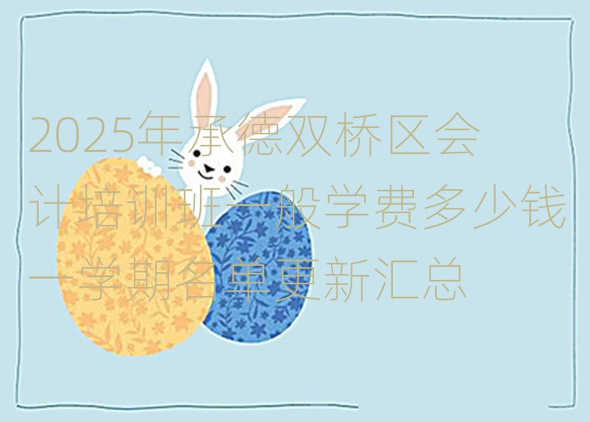 2025年承德雙橋區(qū)會(huì)計(jì)培訓(xùn)班一般學(xué)費(fèi)多少錢(qián)一學(xué)期名單更新匯總