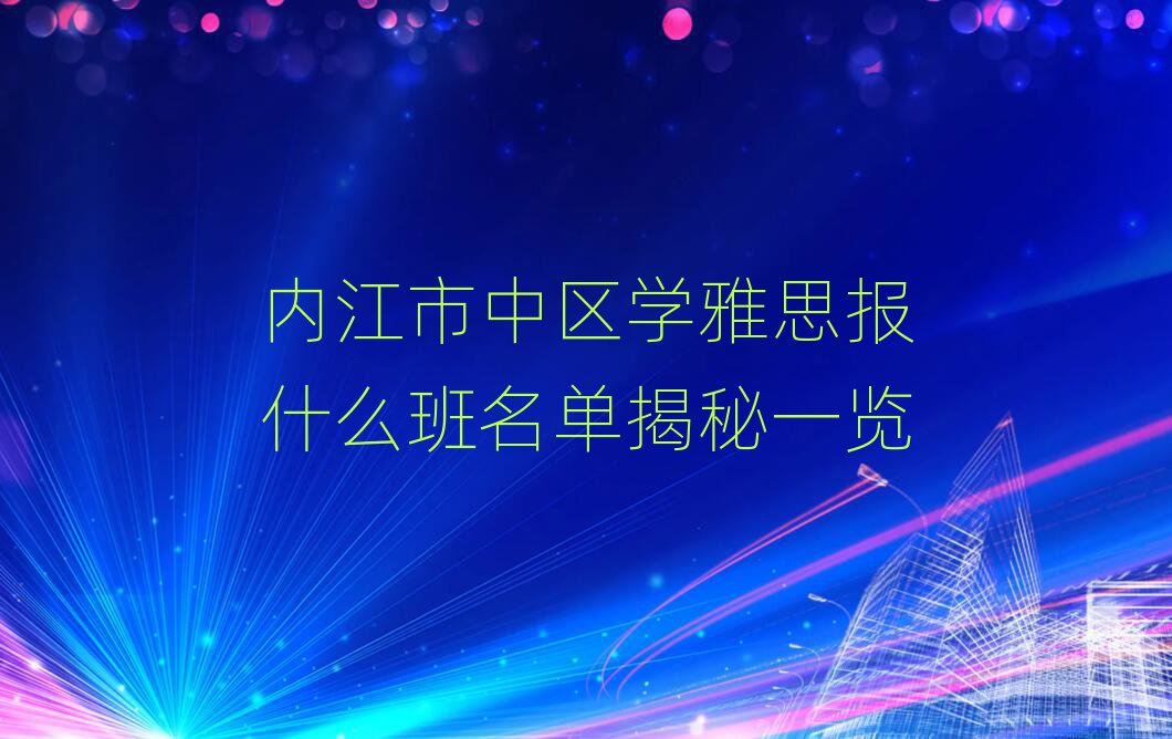 內(nèi)江市中區(qū)學(xué)雅思報(bào)什么班名單揭秘一覽