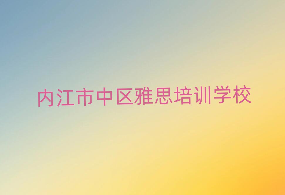 內(nèi)江市中區(qū)學(xué)雅思報(bào)什么班名單揭秘一覽