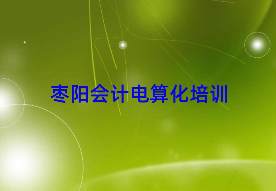 5月棗陽(yáng)會(huì)計(jì)電算化一般學(xué)多久合適名單更新匯總