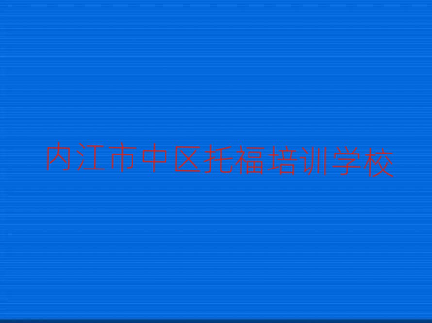 2025年內(nèi)江市中區(qū)托福班培訓(xùn)學(xué)校哪家好排名top10