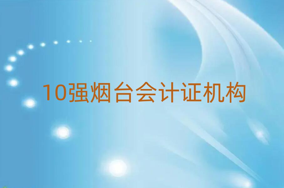 10強(qiáng)煙臺(tái)會(huì)計(jì)證機(jī)構(gòu)
