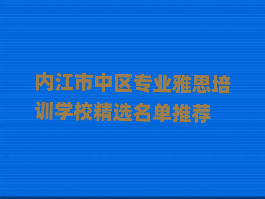 內(nèi)江市中區(qū)專業(yè)雅思培訓(xùn)學(xué)校精選名單推薦