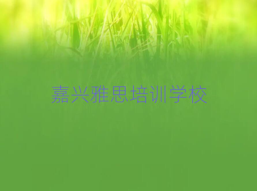 2025年嘉興學(xué)雅思哪兒好十大正規(guī)排行