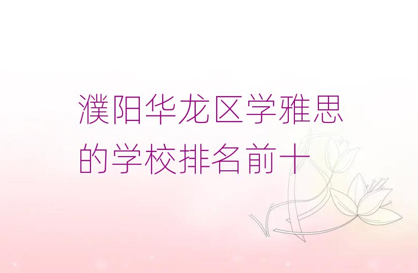 濮陽華龍區(qū)學(xué)雅思的學(xué)校排名前十