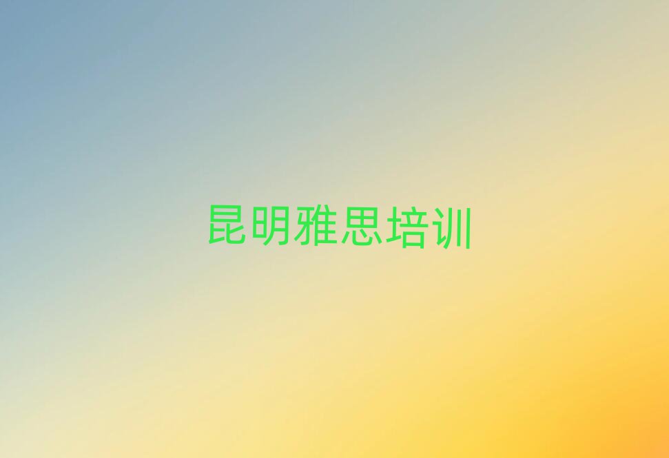昆明呈貢區(qū)雅思培訓(xùn)班多少錢