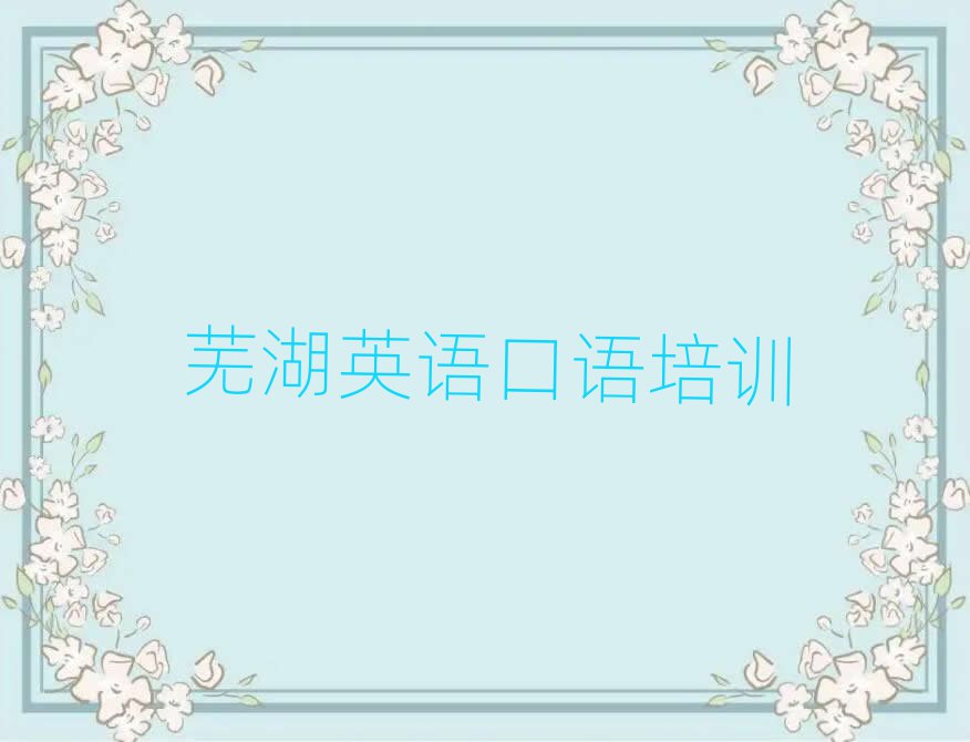 蕪湖弋江區(qū)英語(yǔ)口語(yǔ)比較好的英語(yǔ)口語(yǔ)培訓(xùn)班名單一覽