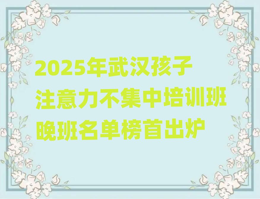 2025年武漢孩子注意力不集中培訓(xùn)班晚班名單榜首出爐