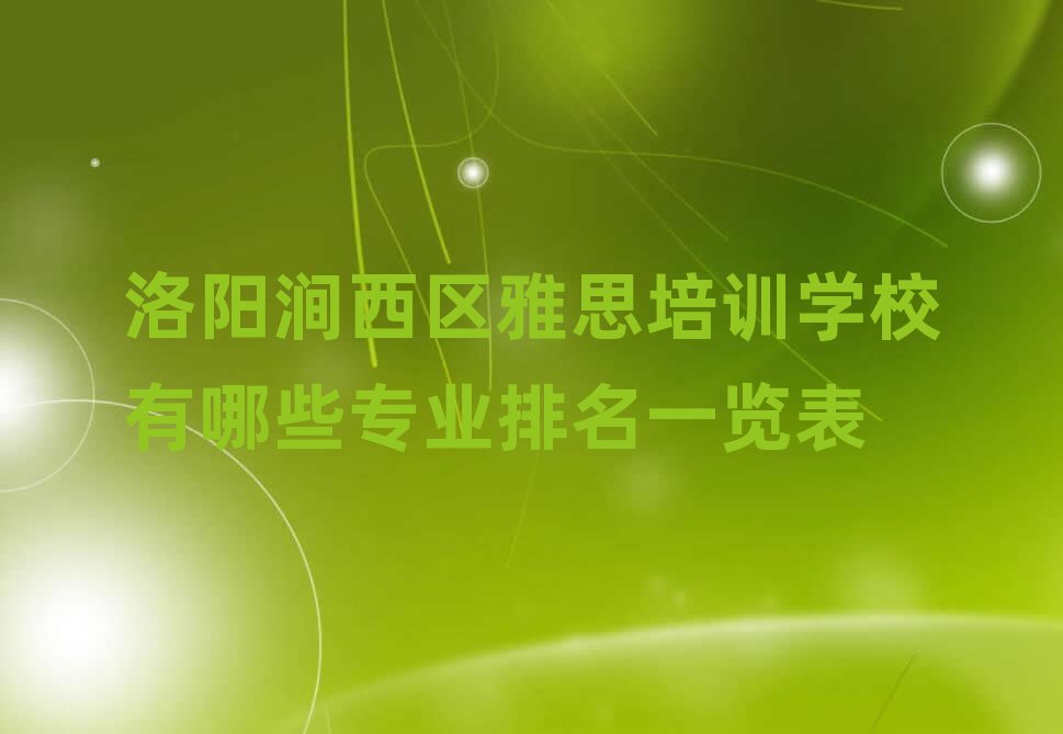 洛陽(yáng)澗西區(qū)雅思培訓(xùn)學(xué)校有哪些專業(yè)排名一覽表