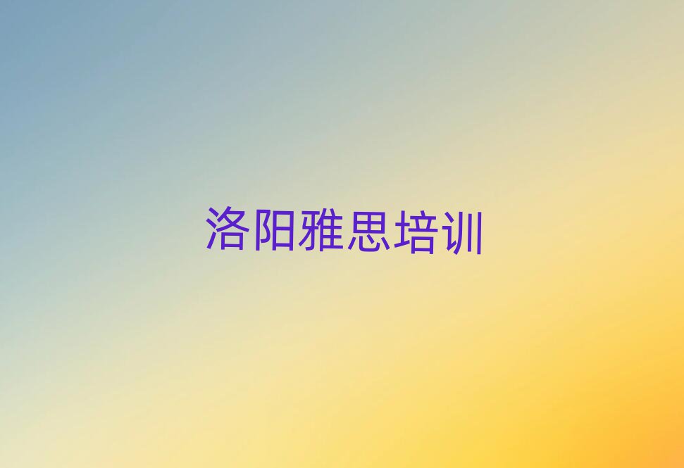 洛陽(yáng)澗西區(qū)雅思培訓(xùn)學(xué)校有哪些專業(yè)排名一覽表