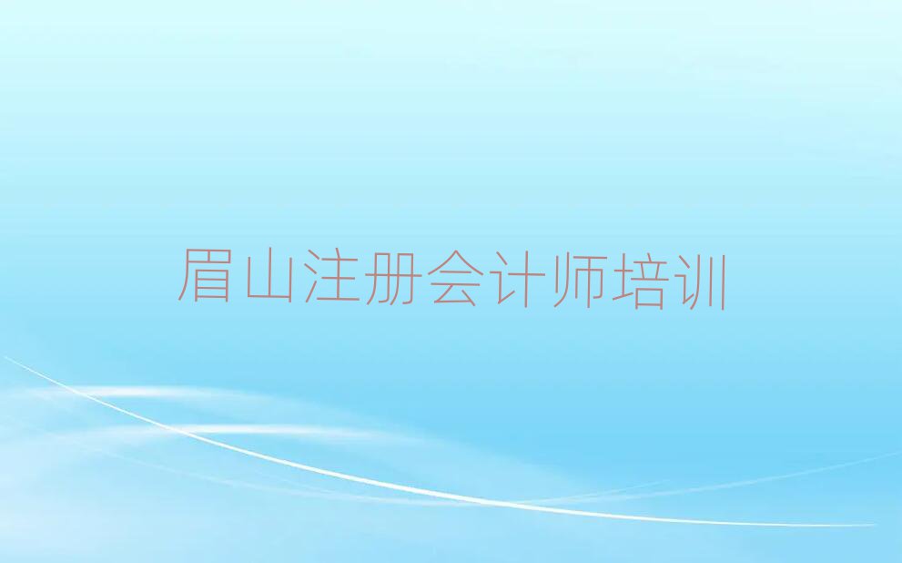 5月眉山注冊會計師網(wǎng)絡培訓前十名