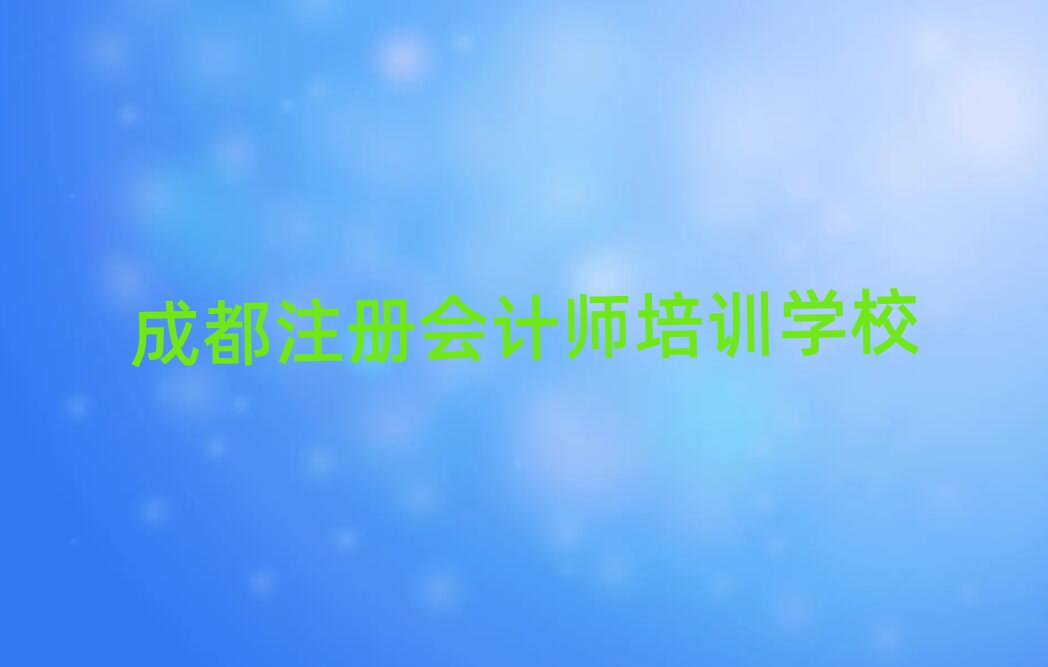 成都學注冊會計師好的學校精選名單出爐