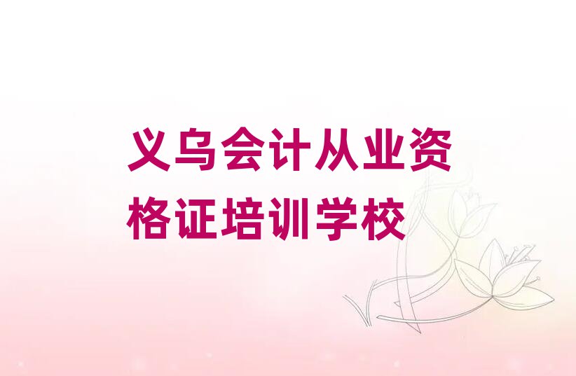 5月義烏會(huì)計(jì)從業(yè)資格證培訓(xùn)學(xué)費(fèi)一般是多少排名一覽表