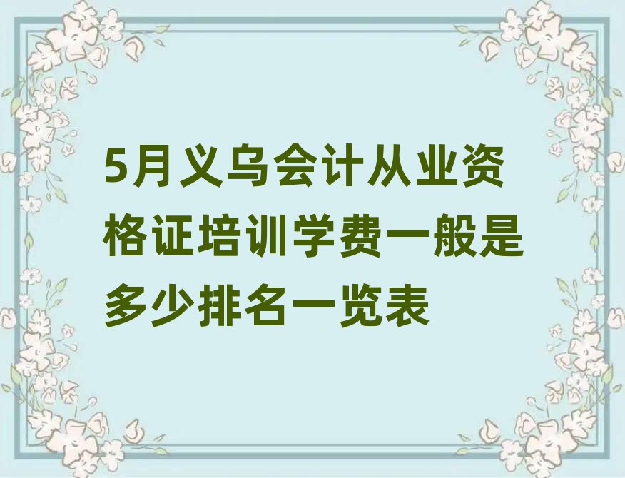 5月義烏會(huì)計(jì)從業(yè)資格證培訓(xùn)學(xué)費(fèi)一般是多少排名一覽表