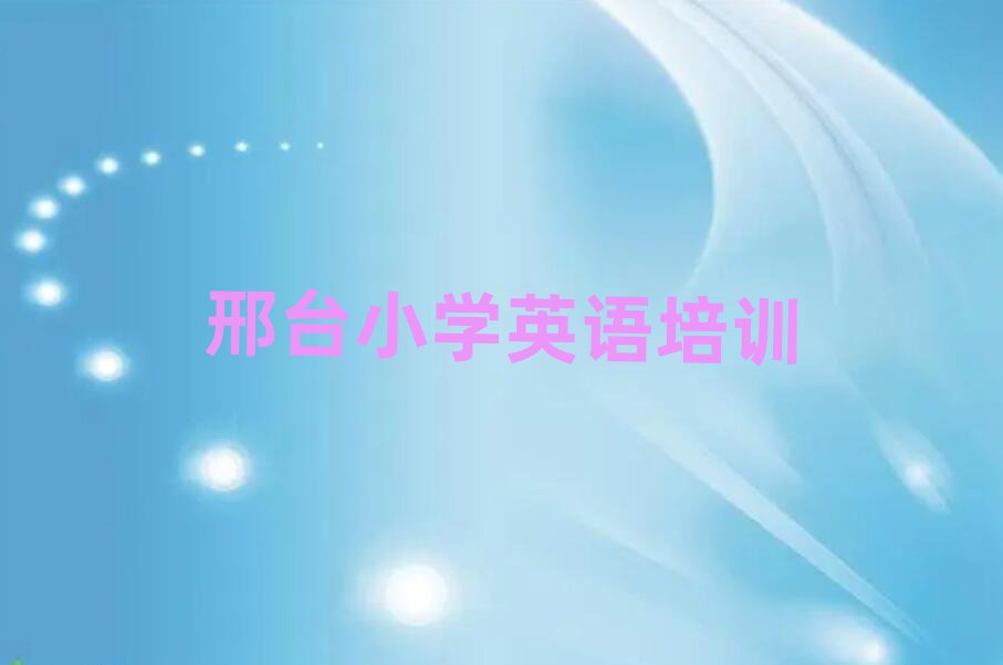 2025年邢臺小學(xué)英語培訓(xùn)班有哪些值得推薦的名單榜首一覽