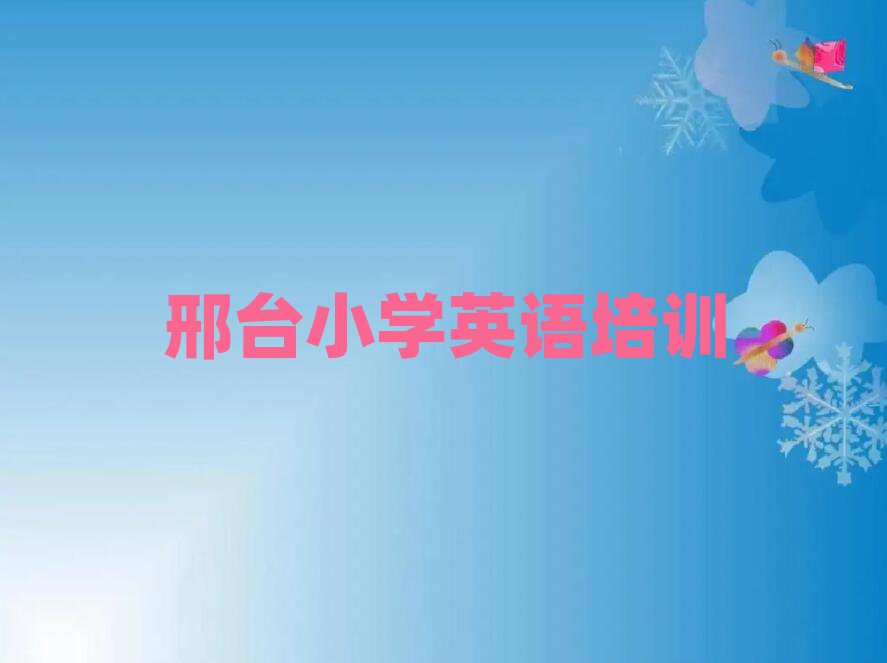 2025年邢臺小學(xué)英語培訓(xùn)班有哪些值得推薦的名單榜首一覽