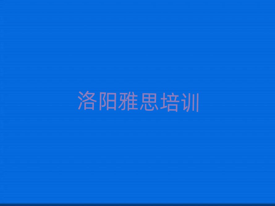 洛陽(yáng)雅思封閉班實(shí)力排名前十