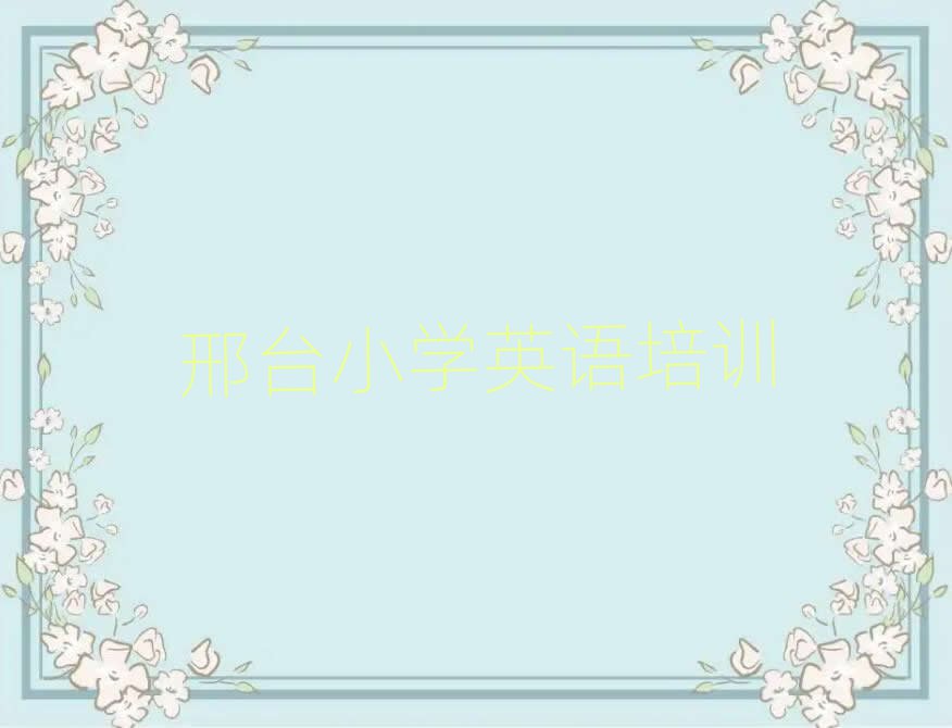 邢臺學(xué)小學(xué)英語在哪里學(xué)精選名單出爐